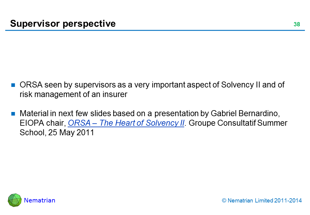 Bullet points include: ORSA seen by supervisors as a very important aspect of Solvency II and of risk management of an insurer Material in next few slides based on a presentation by Gabriel Bernardino, EIOPA chair, ORSA – The Heart of Solvency II. Groupe Consultatif Summer School, 25 May 2011
