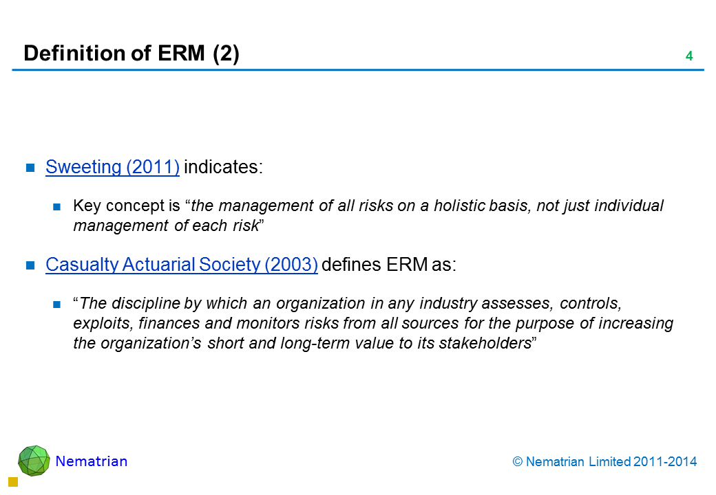 Bullet points include: Sweeting (2011) indicates: Key concept is “the management of all risks on a holistic basis, not just individual management of each risk”. Casualty Actuarial Society (2003) defines ERM as “The discipline by which an organization in any industry assesses, controls, exploits, finances and monitors risks from all sources for the purpose of increasing the organization’s short and long-term value to its stakeholders”