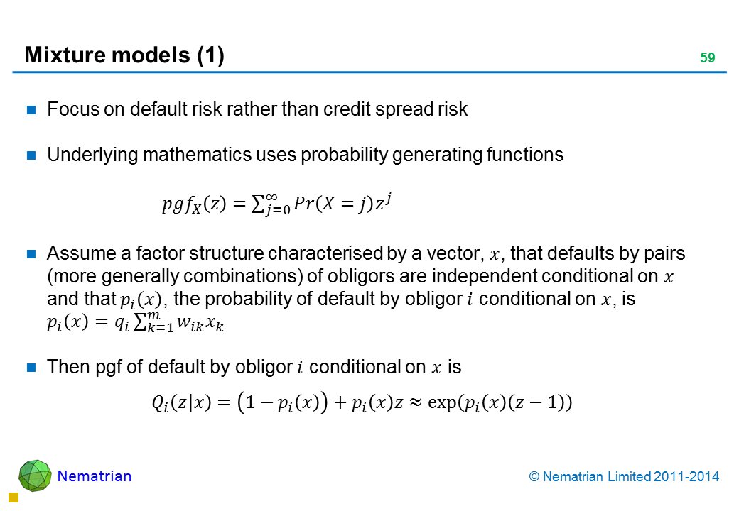 Bullet points include: Focus on default risk rather than credit spread risk. Underlying mathematics uses probability generating functions. Assume a factor structure characterised by a vector that defaults by pairs (more generally combinations) of obligors are independent conditional on and that probability of default by obligor conditional on is .Then pgf of default by obligor conditional on is