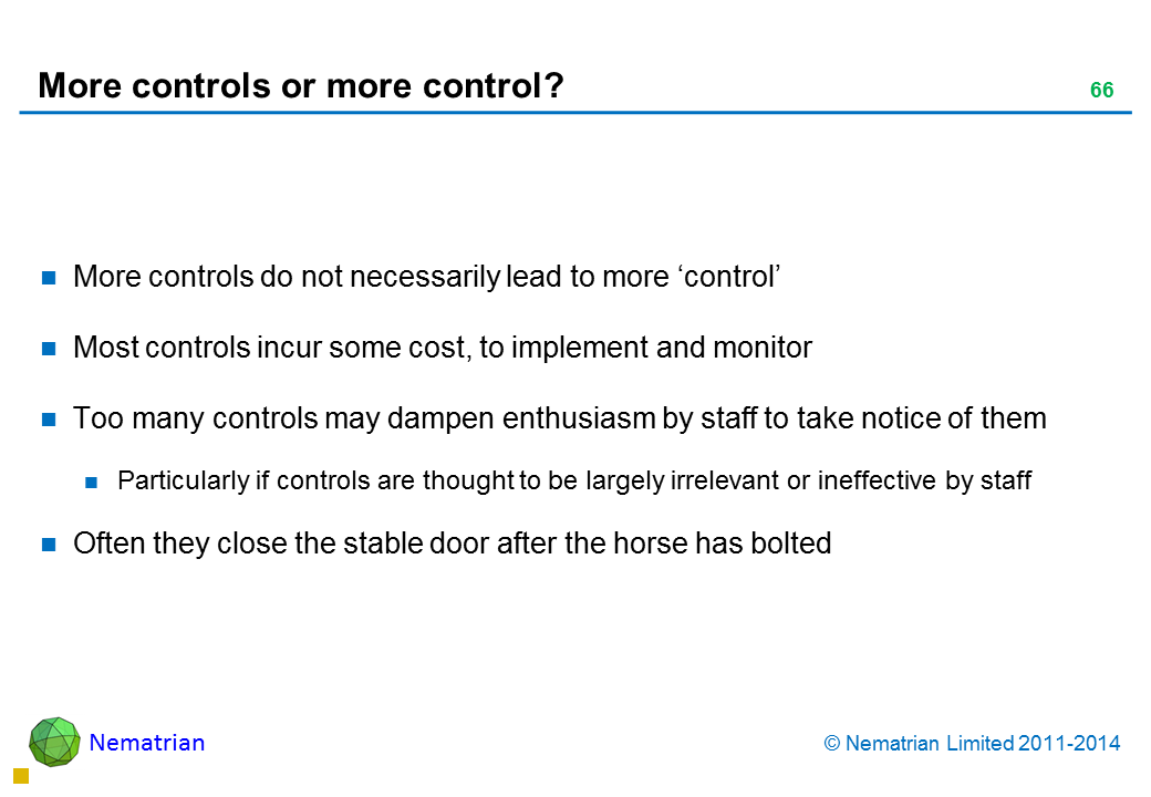 Bullet points include: More controls do not necessarily lead to more ‘control’ Most controls incur some cost, to implement and monitor Too many controls may dampen enthusiasm by staff to take notice of them Particularly if controls are thought to be largely irrelevant or ineffective by staff Often they close the stable door after the horse has bolted