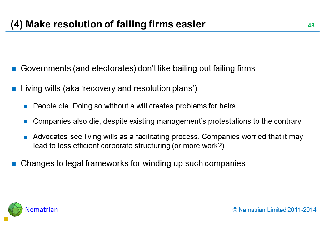 Bullet points include: Governments (and electorates) don’t like bailing out failing firms Living wills (aka ‘recovery and resolution plans’) People die. Doing so without a will creates problems for heirs Companies also die, despite existing management’s protestations to the contrary Advocates see living wills as a facilitating process. Companies worried that it may lead to less efficient corporate structuring (or more work?) Changes to legal frameworks for winding up such companies