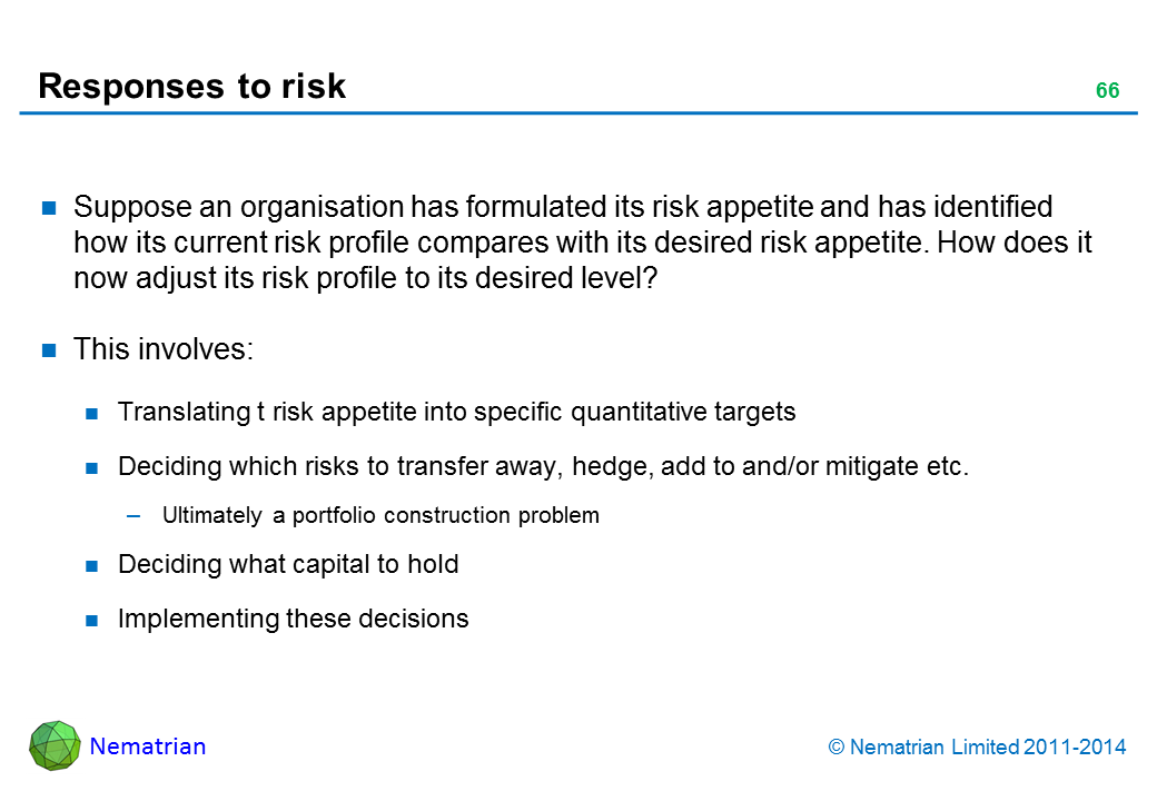 Bullet points include: Suppose an organisation has formulated its risk appetite and has identified how its current risk profile compares with its desired risk appetite. How does it now adjust its risk profile to its desired level? This involves: Translating t risk appetite into specific quantitative targets Deciding which risks to transfer away, hedge, add to and/or mitigate etc.  Ultimately a portfolio construction problemDeciding what capital to hold Implementing these decisions