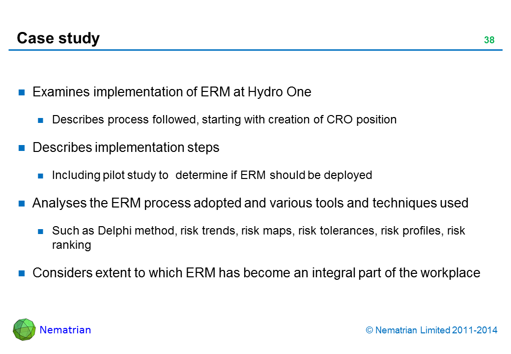 Bullet points include: Examines implementation of ERM at Hydro One Describes process followed, starting with creation of CRO position Describes implementation steps Including pilot study to  determine if ERM should be deployed Analyses the ERM process adopted and various tools and techniques used Such as Delphi method, risk trends, risk maps, risk tolerances, risk profiles, risk ranking Considers extent to which ERM has become an integral part of the workplace