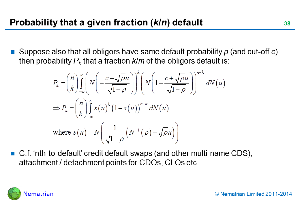 Bullet points include: Suppose also that all obligors have same default probability p (and cut-off c) then probability Pk that a fraction k/m of the obligors default is: C.f. ‘nth-to-default’ credit default swaps (and other multi-name CDS), attachment / detachment points for CDOs, CLOs etc.