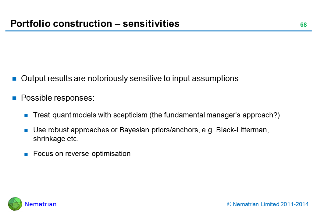 Bullet points include: Output results are notoriously sensitive to input assumptions Possible responses: Treat quant models with scepticism (the fundamental manager’s approach?) Use robust approaches or Bayesian priors/anchors, e.g. Black-Litterman, shrinkage etc. Focus on reverse optimisation