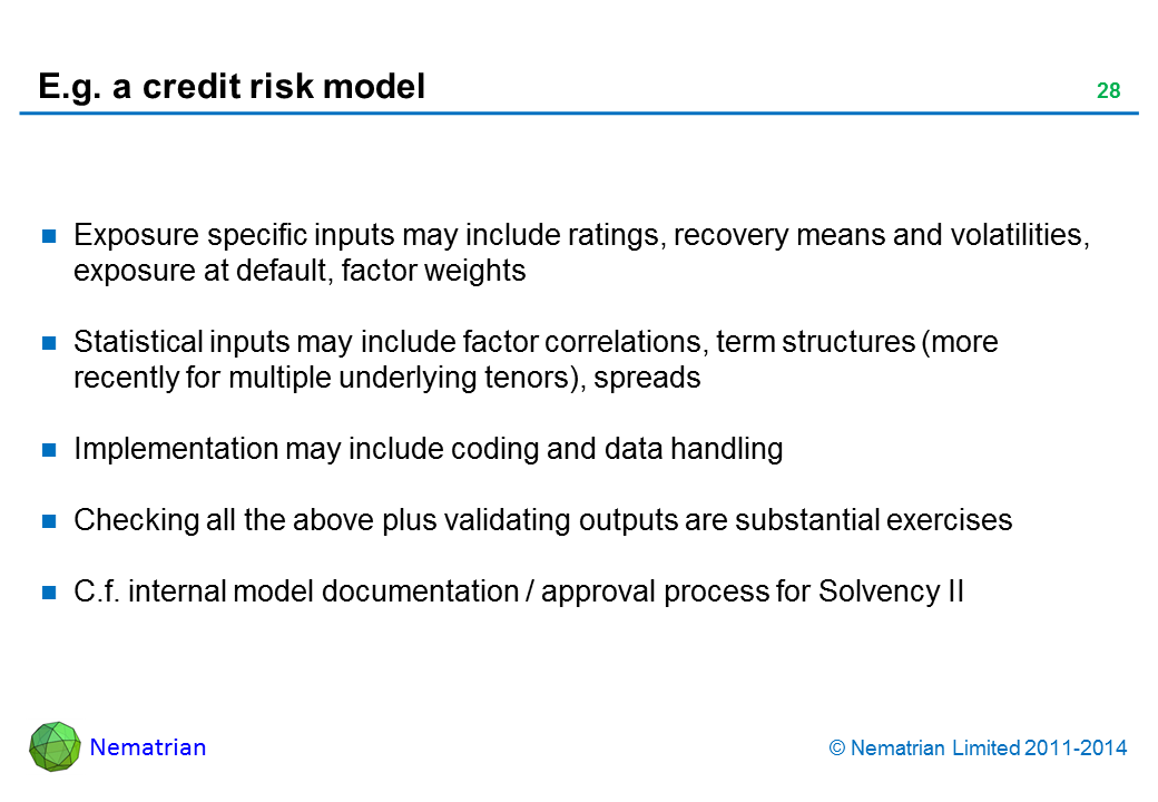 Bullet points include: Exposure specific inputs may include ratings, recovery means and volatilities, exposure at default, factor weights Statistical inputs may include factor correlations, term structures (more recently for multiple underlying tenors), spreads Implementation may include coding and data handling Checking all the above plus validating outputs are substantial exercises C.f. internal model documentation / approval process for Solvency II