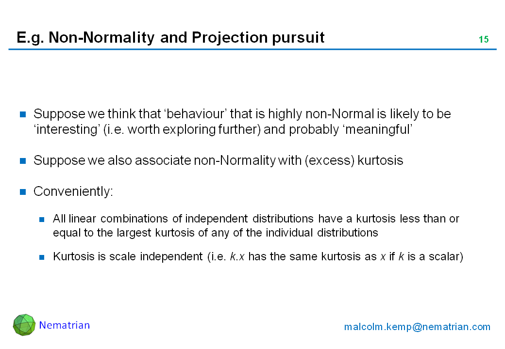 Bullet points include: Suppose we think that ‘behaviour’ that is highly non-Normal is likely to be ‘interesting’ (i.e. worth exploring further) and probably ‘meaningful’. Suppose we also associate non-Normality with (excess) kurtosis. Conveniently: All linear combinations of independent distributions have a kurtosis less than or equal to the largest kurtosis of any of the individual distributions. Kurtosis is scale independent (i.e. k.x has the same kurtosis as x if k is a scalar)