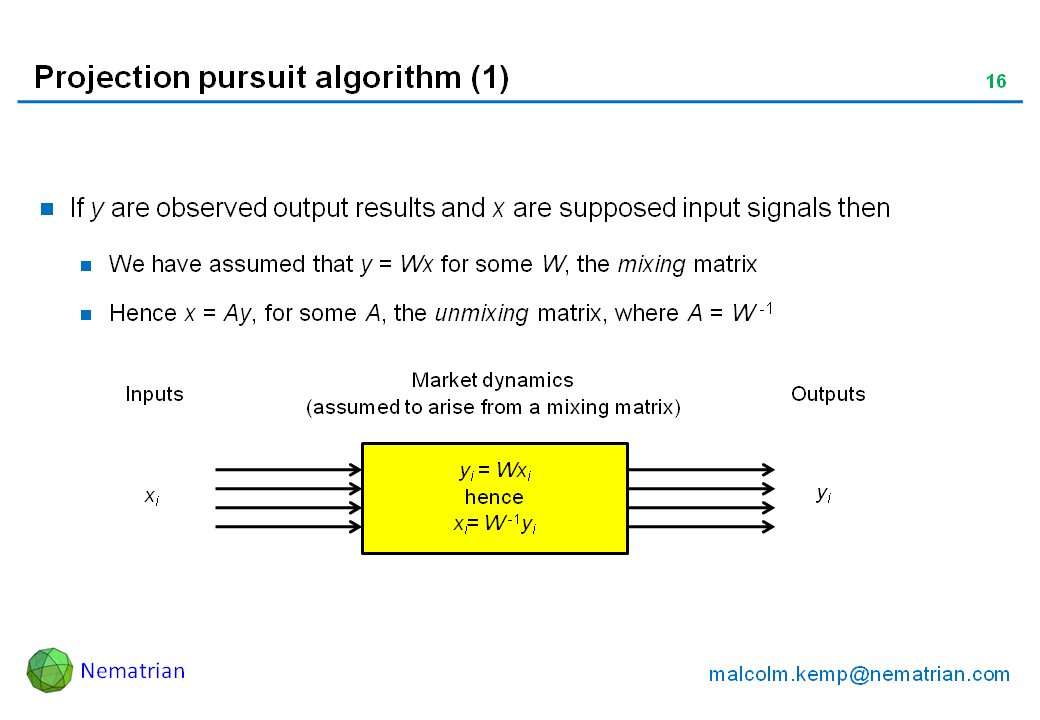 Bullet points include: If y are observed output results and x are supposed input signals then We have assumed that y = Wx for some W, the mixing matrix. Hence x = Ay, for some A, the unmixing matrix, where A = W -1. Inputs. Market dynamics (assumed to arise from a mixing matrix). Outputs. yi = Wxi. hence xi= W -1yi