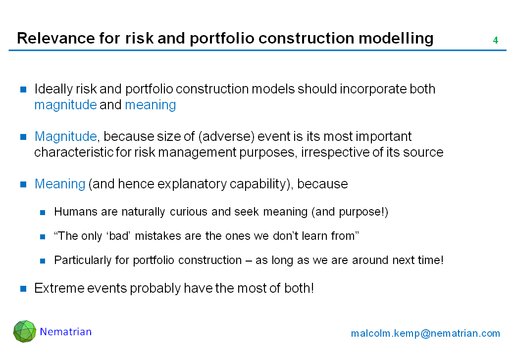 Bullet points include: Ideally risk and portfolio construction models should incorporate both magnitude and meaning. Magnitude, because size of (adverse) event is its most important characteristic for risk management purposes, irrespective of its source. Meaning (and hence explanatory capability), because Humans are naturally curious and seek meaning (and purpose!) “The only ‘bad’ mistakes are the ones we don’t learn from” Particularly for portfolio construction – as long as we are around next time! Extreme events probably have the most of both!