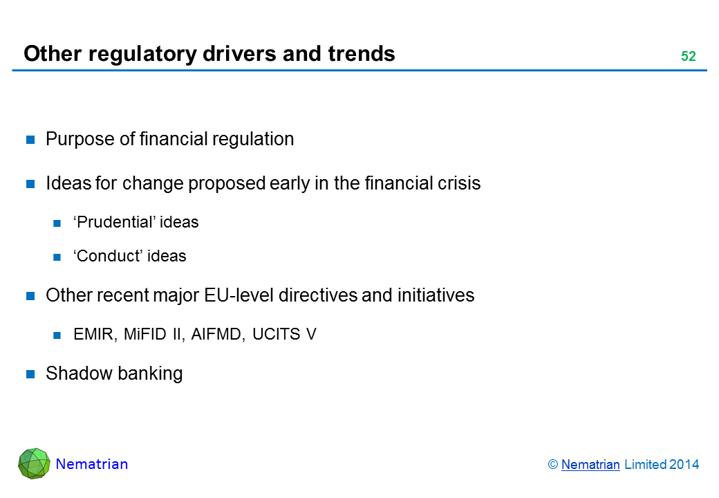 Bullet points include: Purpose of financial regulation Ideas for change proposed early in the financial crisis ‘Prudential’ ideas ‘Conduct’ ideas Other recent major EU-level directives and initiatives EMIR, MiFID II, AIFMD, UCITS V Shadow banking