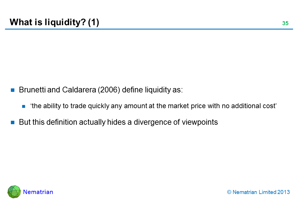 Bullet points include: Brunetti and Caldarera (2006) define liquidity as: ‘the ability to trade quickly any amount at the market price with no additional cost’ But this definition actually hides a divergence of viewpoints