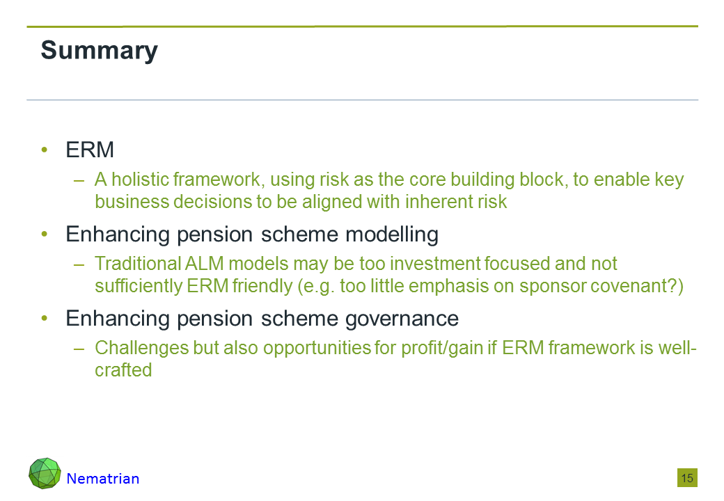 Bullet points include: ERM: A holistic framework, using risk as the core building block, to enable key business decisions to be aligned with inherent risk. Enhancing pension scheme modelling: Traditional ALM models may be too investment focused and not sufficiently ERM friendly (e.g. too little emphasis on sponsor covenant?). Enhancing pension scheme governance: Challenges but also opportunities for profit/gain if ERM framework is well-crafted