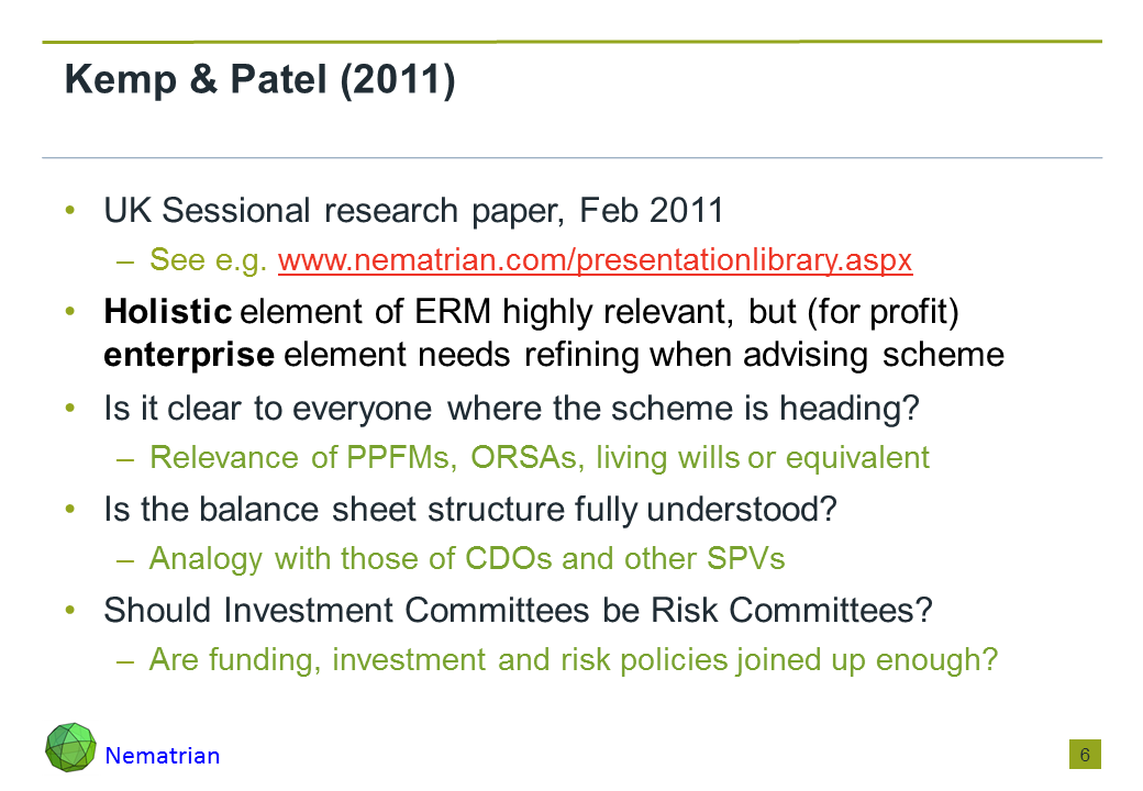 Bullet points include: UK Sessional research paper, Feb 2011. See e.g. www.nematrian.com/presentationlibrary.aspx. Holistic element of ERM highly relevant, but (for profit) enterprise element needs refining when advising scheme. Is it clear to everyone where the scheme is heading? Relevance of PPFMs, ORSAs, living wills or equivalent. Is the balance sheet structure fully understood? Analogy with those of CDOs and other SPVs. Should Investment Committees be Risk Committees? Are funding, investment and risk policies joined up enough?