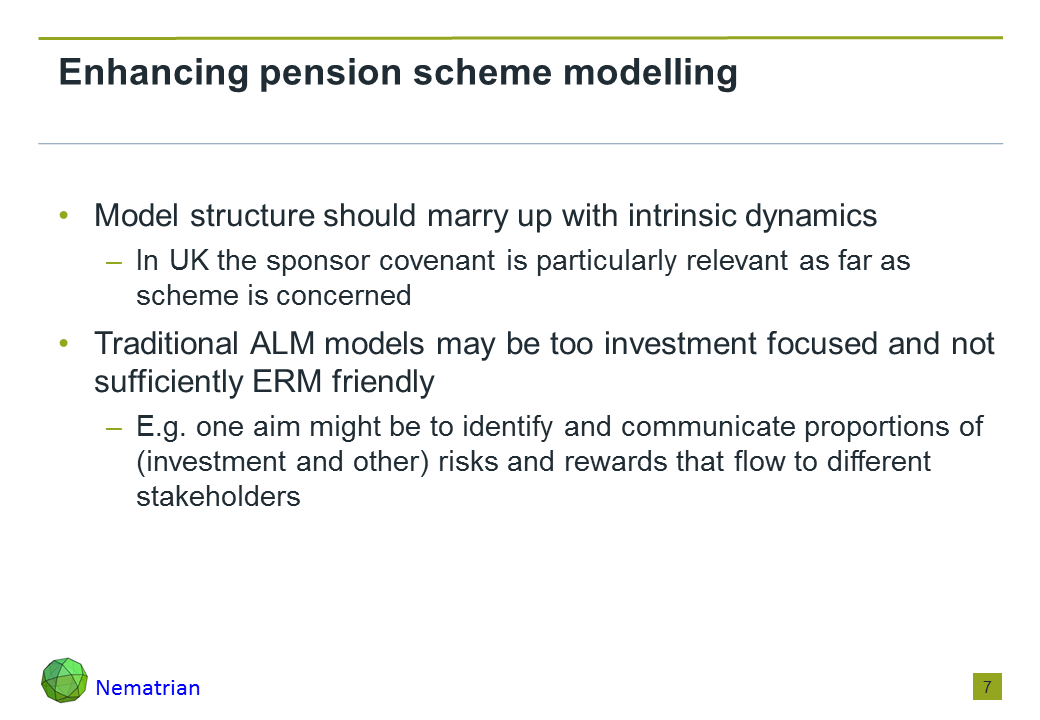 Bullet points include: Model structure should marry up with intrinsic dynamics. In UK the sponsor covenant is particularly relevant as far as scheme is concerned. Traditional ALM models may be too investment focused and not sufficiently ERM friendly. E.g. one aim might be to identify and communicate proportions of (investment and other) risks and rewards that flow to different stakeholders