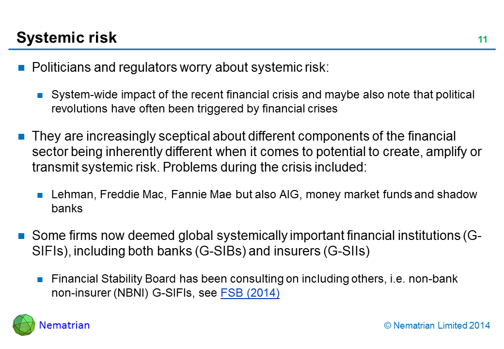 Bullet points include: Politicians and regulators worry about systemic risk: System-wide impact of the recent financial crisis and maybe also note that political revolutions have often been triggered by financial crises. They are increasingly sceptical about different components of the financial sector being inherently different when it comes to potential to create, amplify or transmit systemic risk. Problems during the crisis included: Lehman, Freddie Mac, Fannie Mae but also AIG, money market funds and shadow banks. Some firms now deemed global systemically important financial institutions (G-SIFIs), including both banks (G-SIBs) and insurers (G-SIIs). Financial Stability Board has been consulting on including others, i.e. non-bank non-insurer (NBNI) G-SIFIs, see FSB (2014)