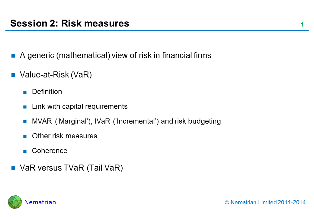 Bullet points include: A generic (mathematical) view of risk in financial firms. Value-at-Risk (VaR). Definition. Link with capital requirements. MVAR (‘Marginal’), IVaR (‘Incremental’) and risk budgeting. Other risk measures. Coherence. VaR versus TVaR (Tail VaR)