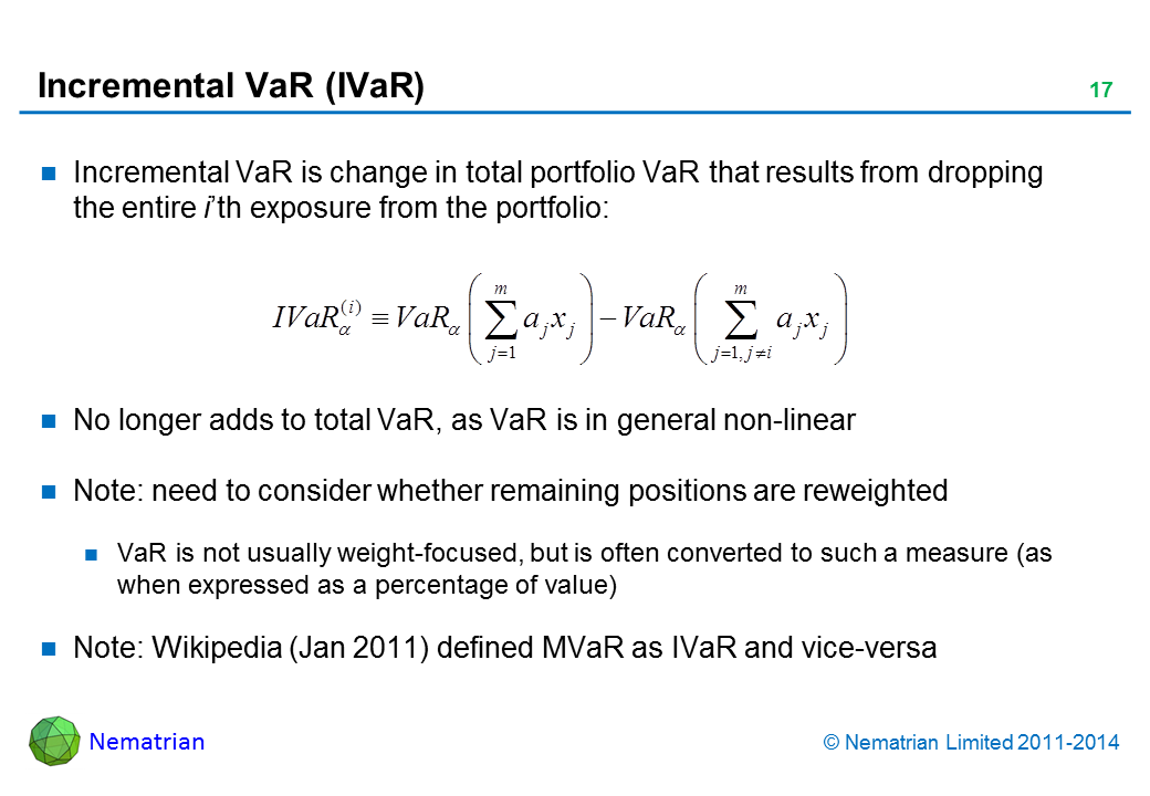 Bullet points include: Incremental VaR is change in total portfolio VaR that results from dropping the entire i’th exposure from the portfolio: No longer adds to total VaR, as VaR is in general non-linear. Note: need to consider whether remaining positions are reweighted. VaR is not usually weight-focused, but is often converted to such a measure (as when expressed as a percentage of value). Note: Wikipedia (Jan 2011) defined MVaR as IvaR and vice-versa