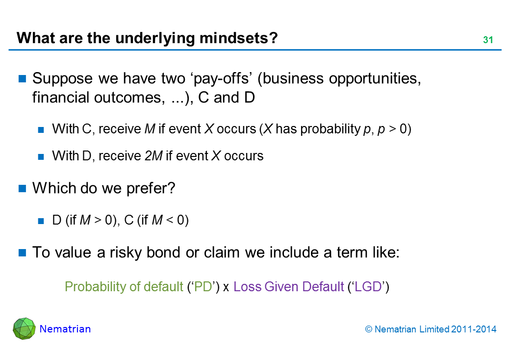 Bullet points include: Suppose we have two ‘pay-offs’ (business opportunities, financial outcomes, ...), C and D. With C, receive M if event X occurs (X has probability p, p > 0). With D, receive 2M if event X occurs. Which do we prefer? D (if M > 0), C (if M < 0). To value a risky bond or claim we include a term like: Probability of default (‘PD’) x Loss Given Default (‘LGD’)