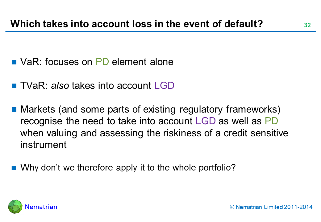 Bullet points include: VaR: focuses on PD element alone. TVaR: also takes into account LGD. Markets (and some parts of existing regulatory frameworks) recognise the need to take into account LGD as well as PD when valuing and assessing the riskiness of a credit sensitive instrument. Why don’t we therefore apply it to the whole portfolio?
