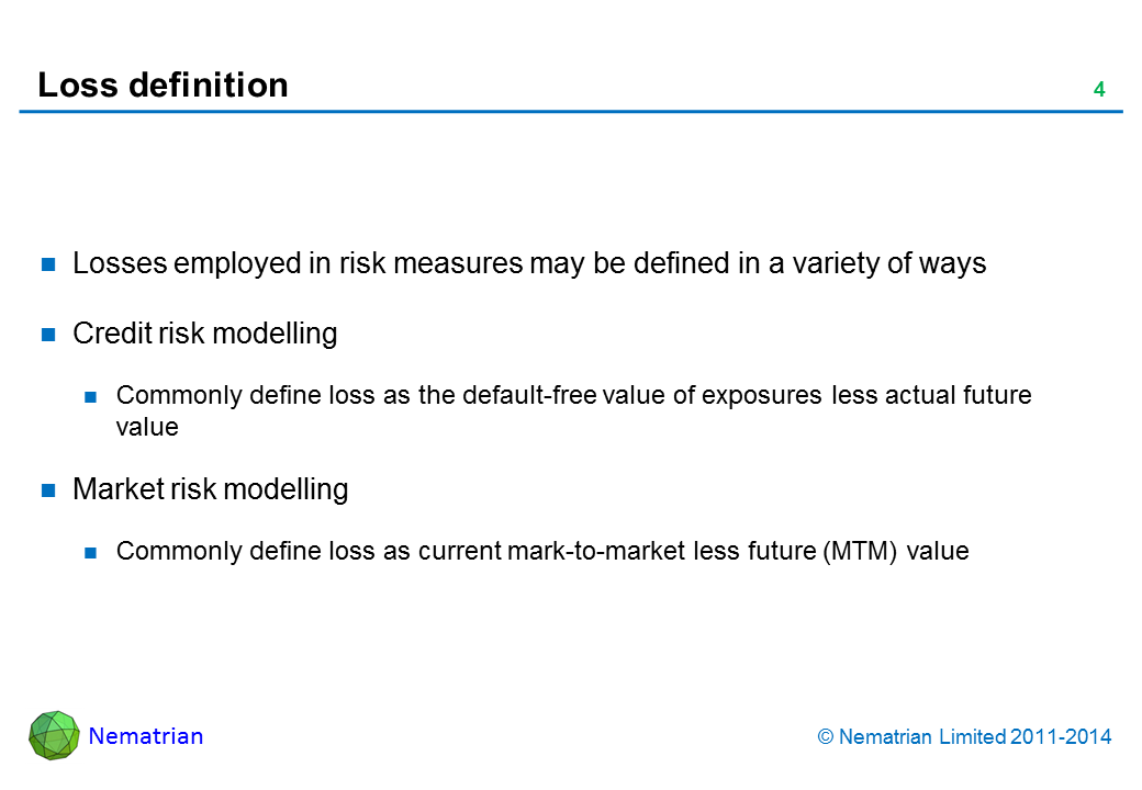 Bullet points include: Losses employed in risk measures may be defined in a variety of ways. Credit risk modelling. Commonly define loss as the default-free value of exposures less actual future value. Market risk modelling. Commonly define loss as current mark-to-market less future (MTM) value