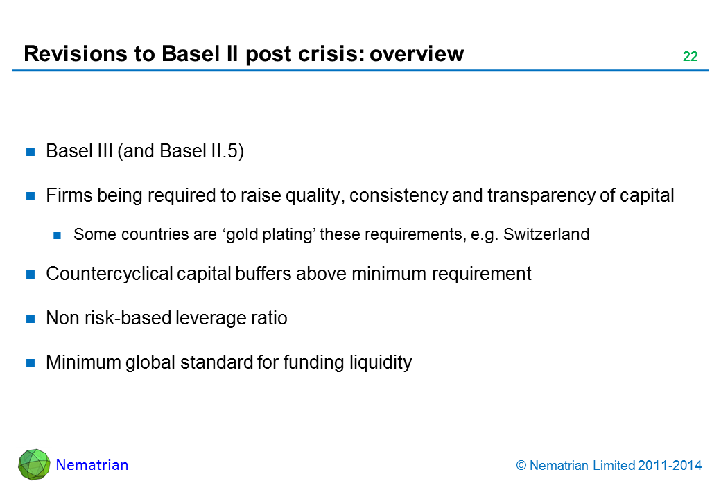 Bullet points include: Basel III (and Basel II.5). Firms being required to raise quality, consistency and transparency of capital. Some countries are ‘gold plating’ these requirements, e.g. Switzerland. Countercyclical capital buffers above minimum requirement. Non risk-based leverage ratio. Minimum global standard for funding liquidity