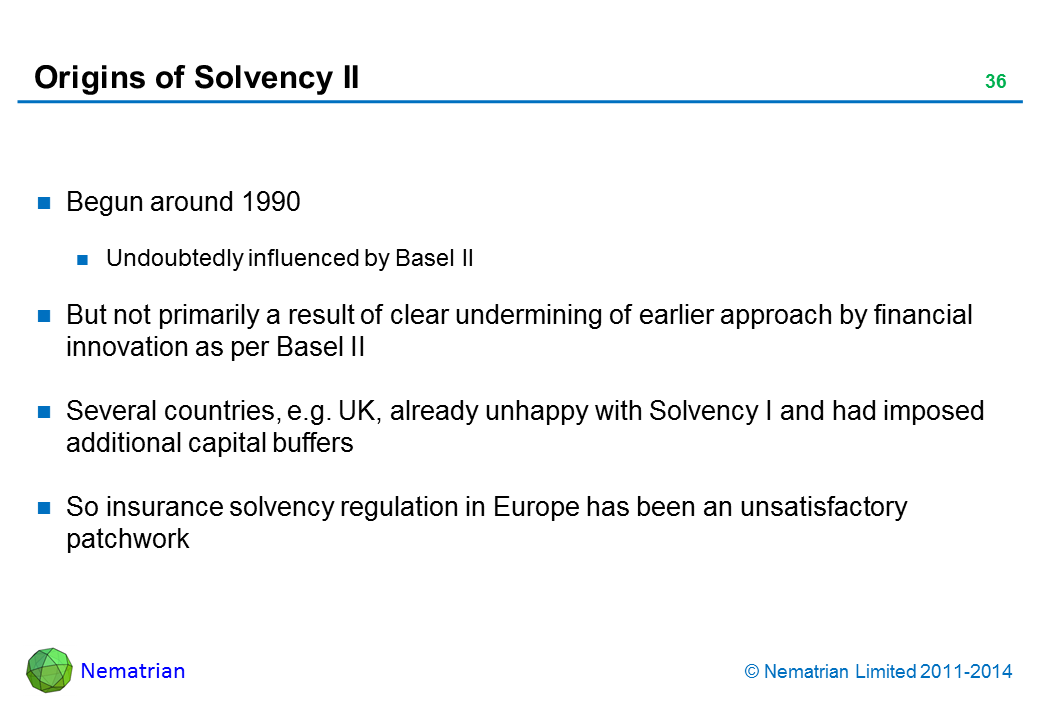 Bullet points include: Begun around 1990. Undoubtedly influenced by Basel II. But not primarily a result of clear undermining of earlier approach by financial innovation as per Basel II. Several countries, e.g. UK, already unhappy with Solvency I and had imposed additional capital buffers. So insurance solvency regulation in Europe has been an unsatisfactory patchwork