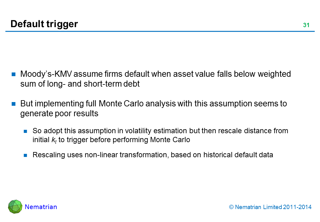 Bullet points include: Moody’s-KMV assume firms default when asset value falls below weighted sum of long- and short-term debt. But implementing full Monte Carlo analysis with this assumption seems to generate poor results. So adopt this assumption in volatility estimation but then rescale distance from initial kt to trigger before performing Monte Carlo. Rescaling uses non-linear transformation, based on historical default data