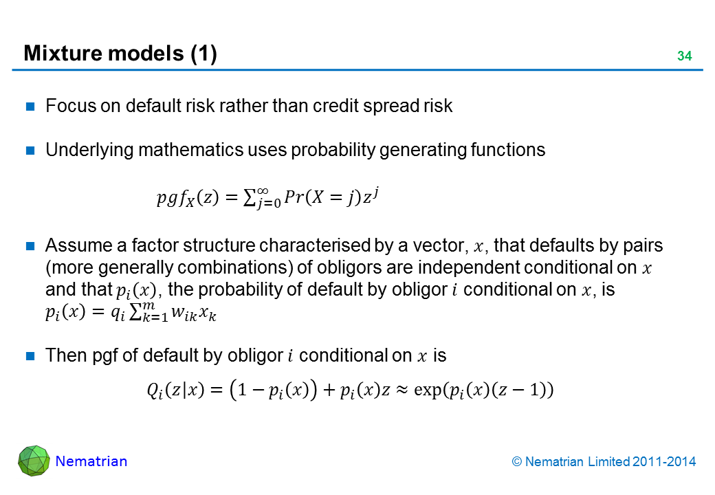 Bullet points include: Focus on default risk rather than credit spread risk. Underlying mathematics uses probability generating functions. Assume a factor structure characterised by a vector that defaults by pairs (more generally combinations) of obligors are independent conditional on and that probability of default by obligor conditional on is .Then pgf of default by obligor conditional on is