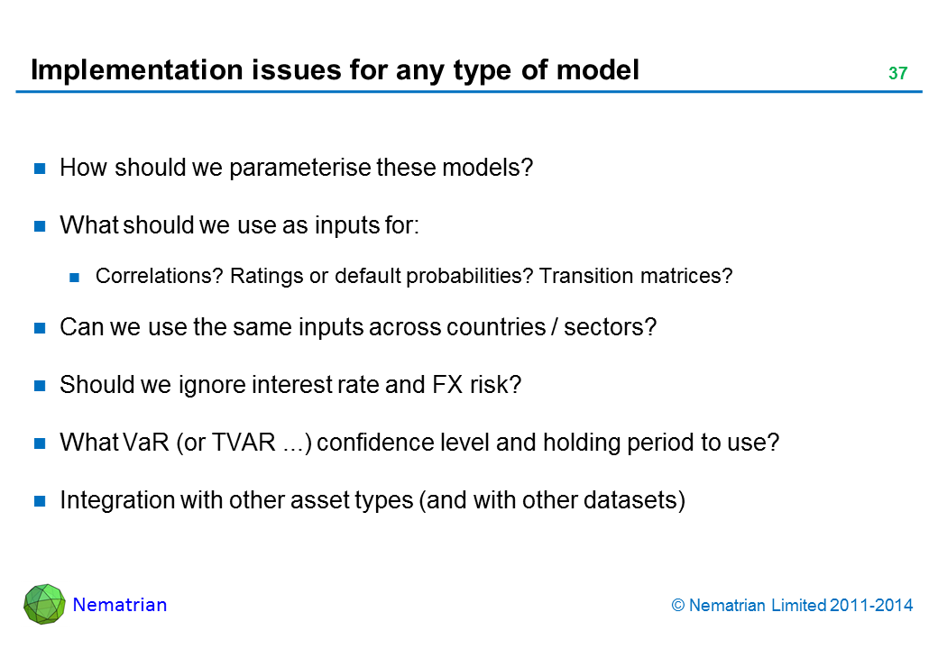 Bullet points include: How should we parameterise these models? What should we use as inputs for: Correlations? Ratings or default probabilities? Transition matrices? Can we use the same inputs across countries / sectors? Should we ignore interest rate and FX risk? What VaR (or TVAR ...) confidence level and holding period to use? Integration with other asset types (and with other datasets)