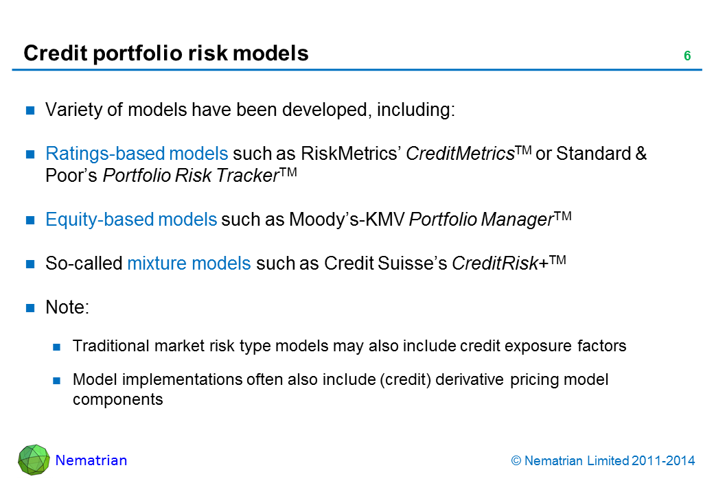 Bullet points include: Variety of models have been developed, including: Ratings-based models such as RiskMetrics’ CreditMetrics or Standard & Poor’s Portfolio Risk Tracker. Equity-based models such as Moody’s-KMV Portfolio Manager. So-called mixture models such as Credit Suisse’s CreditRisk+ Note: Traditional market risk type models may also include credit exposure factors, Model implementations often also include (credit) derivative pricing model components