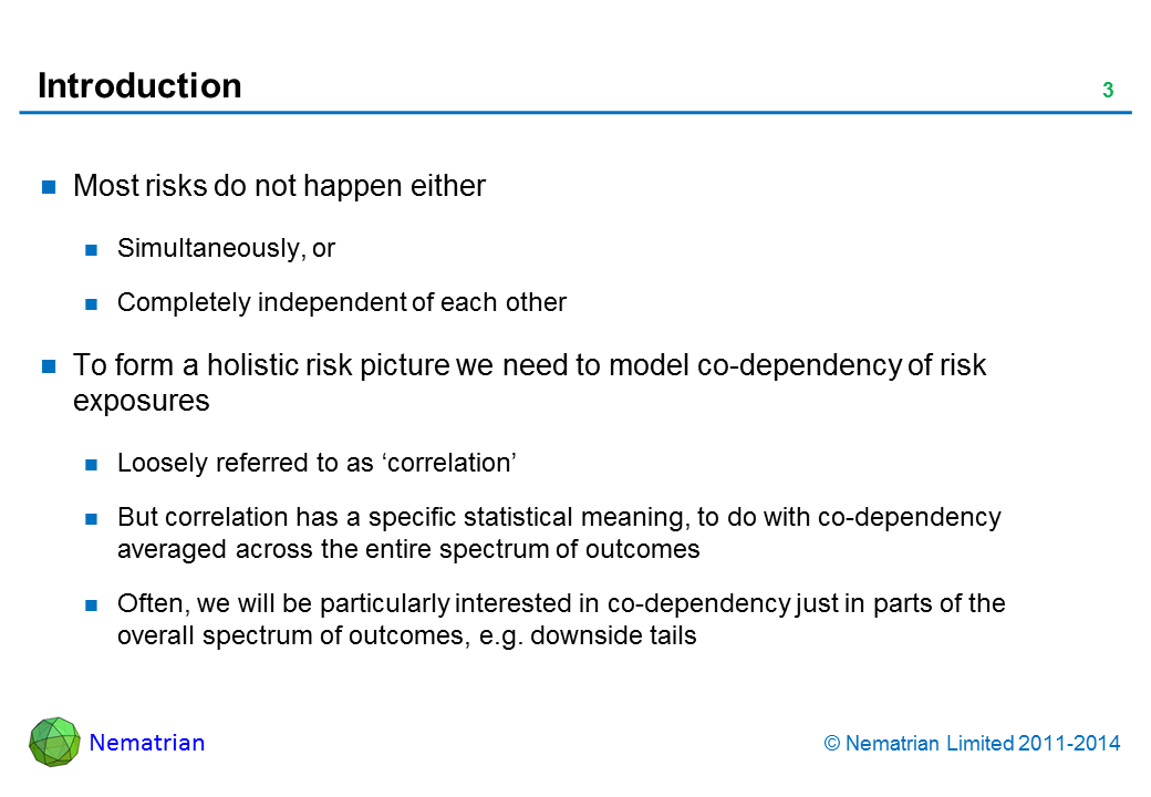 Bullet points include: Most risks do not happen either Simultaneously, or Completely independent of each other. To form a holistic risk picture we need to model co-dependency of risk exposures. Loosely referred to as ‘correlation’. But correlation has a specific statistical meaning, to do with co-dependency averaged across the entire spectrum of outcomes. Often, we will be particularly interested in co-dependency just in parts of the overall spectrum of outcomes, e.g. downside tails