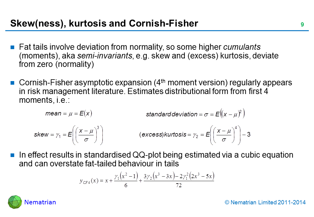 Bullet points include: Fat tails involve deviation from normality, so some higher cumulants (moments), aka semi-invariants, e.g. skew and (excess) kurtosis, deviate from zero (normality). Cornish-Fisher asymptotic expansion (4th moment version) regularly appears in risk management literature. Estimates distributional form from first 4 moments, i.e.: In effect results in standardised QQ-plot being estimated via a cubic equation and can overstate fat-tailed behaviour in tails