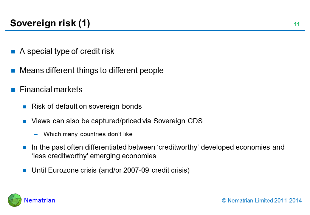 Bullet points include: A special type of credit risk. Means different things to different people. Financial markets. Risk of default on sovereign bonds. Views can also be captured/priced via Sovereign CDS. Which many countries don’t like. In the past often differentiated between ‘creditworthy’ developed economies and ‘less creditworthy’ emerging economies. Until Eurozone crisis (and/or 2007-09 credit crisis)