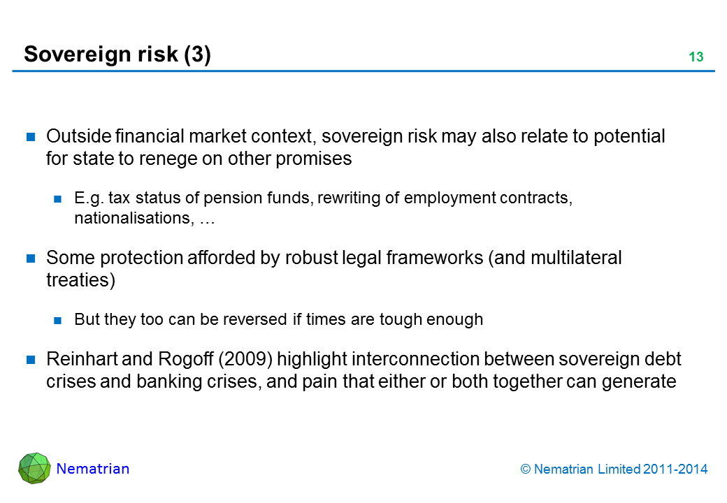 Bullet points include: Outside financial market context, sovereign risk may also relate to potential for state to renege on other promises. E.g. tax status of pension funds, rewriting of employment contracts, nationalisations, … Some protection afforded by robust legal frameworks (and multilateral treaties). But they too can be reversed if times are tough enough. Reinhart and Rogoff (2009) highlight interconnection between sovereign debt crises and banking crises, and pain that either or both together can generate