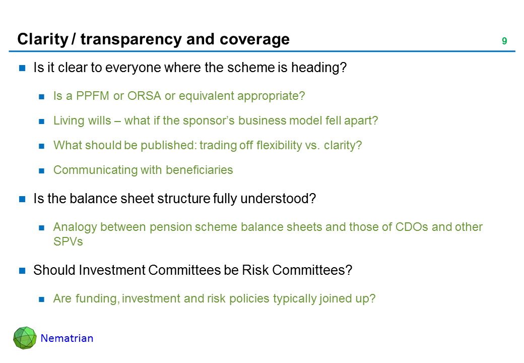 Bullet points include: Is it clear to everyone where the scheme is heading? Is a PPFM or ORSA or equivalent appropriate? Living wills – what if the sponsor’s business model fell apart? What should be published: trading off flexibility vs. clarity? Communicating with beneficiaries. Is the balance sheet structure fully understood? Analogy between pension scheme balance sheets and those of CDOs and other SPVs. Should Investment Committees be Risk Committees? Are funding, investment and risk policies typically joined up?