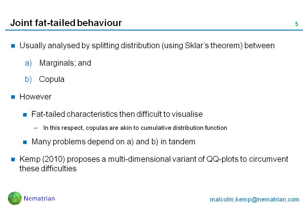 Bullet points include: Usually analysed by splitting distribution (using Sklar’s theorem) between Marginals; and Copula. However Fat-tailed characteristics then difficult to visualise. In this respect, copulas are akin to cumulative distribution function. Many problems depend on a) and b) in tandem. Kemp (2010) proposes a multi-dimensional variant of QQ-plots to circumvent these difficulties