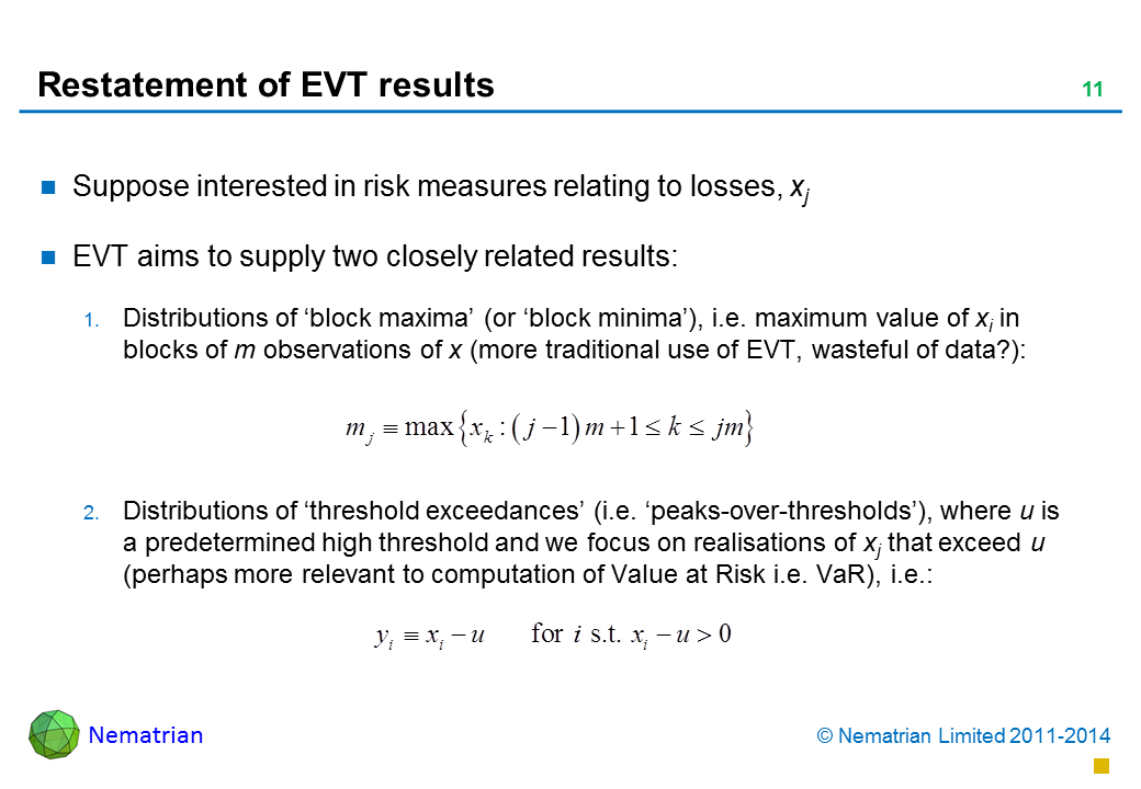 Bullet points include: Suppose interested in risk measures relating to losses, xj EVT aims to supply two closely related results: Distributions of ‘block maxima’ (or ‘block minima’), i.e. maximum value of xi in blocks of m observations of x (more traditional use of EVT, wasteful of data?): Distributions of ‘threshold exceedances’ (i.e. ‘peaks-over-thresholds’), where u is a predetermined high threshold and we focus on realisations of xj that exceed u (perhaps more relevant to computation of Value at Risk i.e. VaR), i.e.: