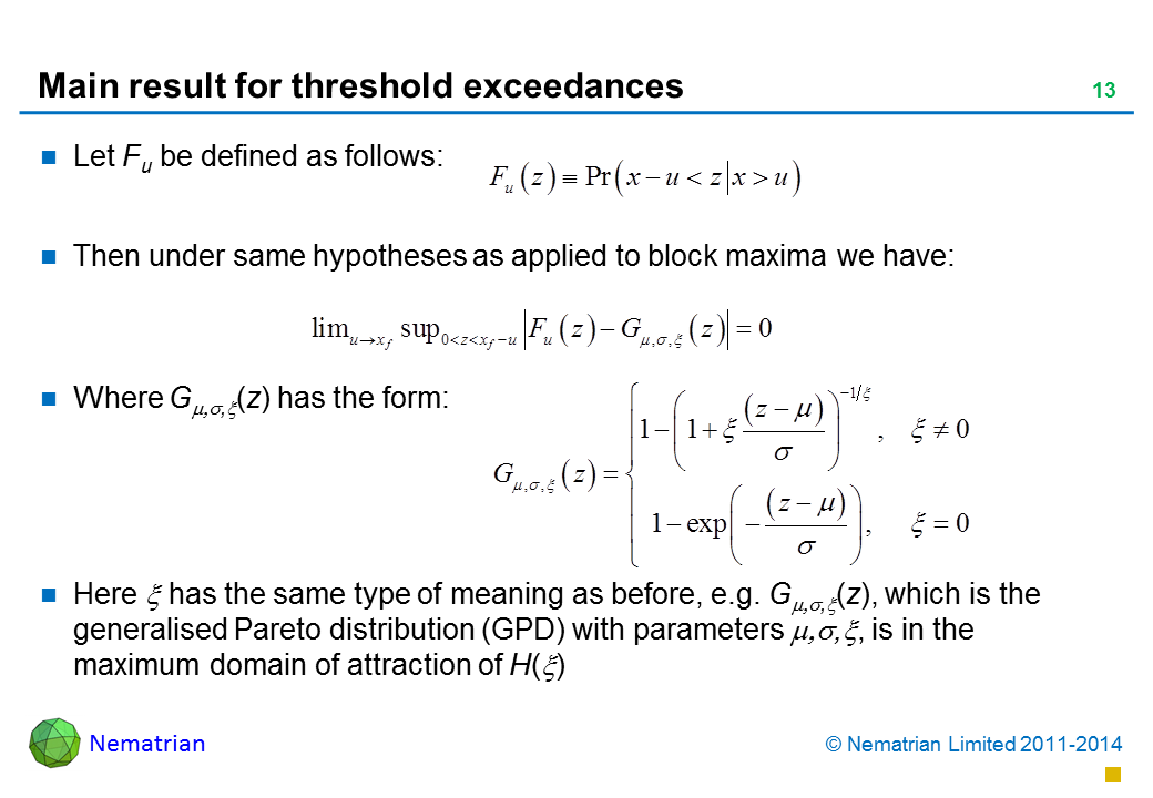 Bullet points include: Let Fu be defined as follows: Then under same hypotheses as applied to block maxima we have: Where G(z) has the form: Here has the same type of meaning as before, e.g. G(z), which is the generalised Pareto distribution (GPD) with parameters is in the maximum domain of attraction of H