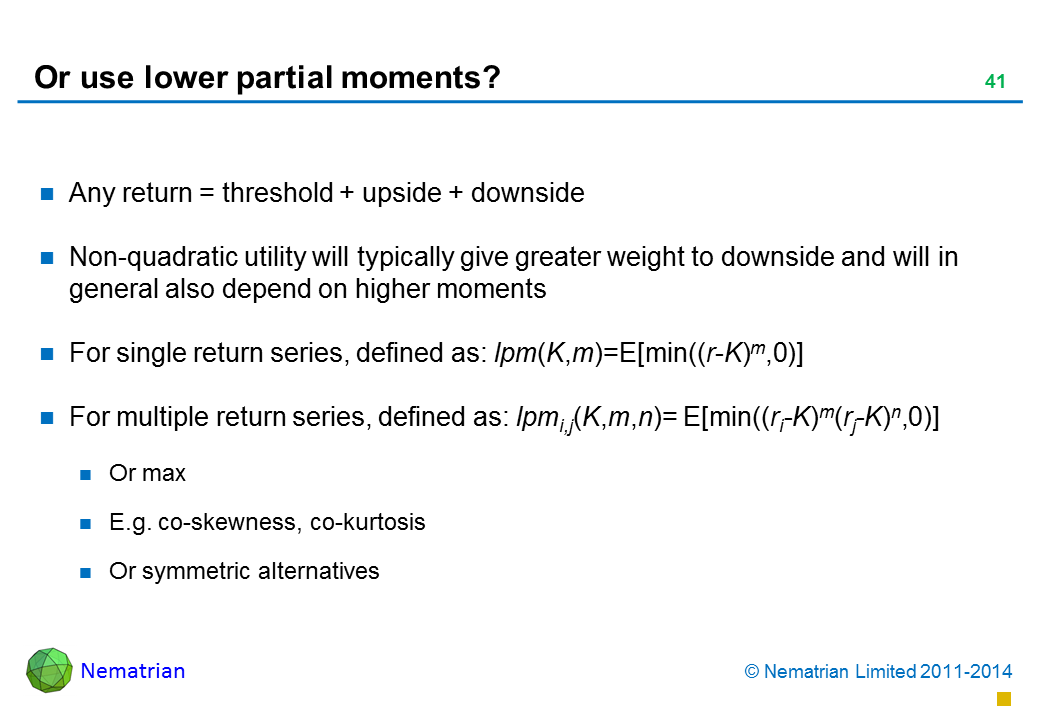 Bullet points include: Any return = threshold + upside + downside Non-quadratic utility will typically give greater weight to downside and will in general also depend on higher moments For single return series, defined as: lpm(K,m)=E[min((r-K)m,0)] For multiple return series, defined as: lpmi,j(K,m,n)= E[min((ri-K)m(rj-K)n,0)] Or max E.g. co-skewness, co-kurtosis Or symmetric alternatives