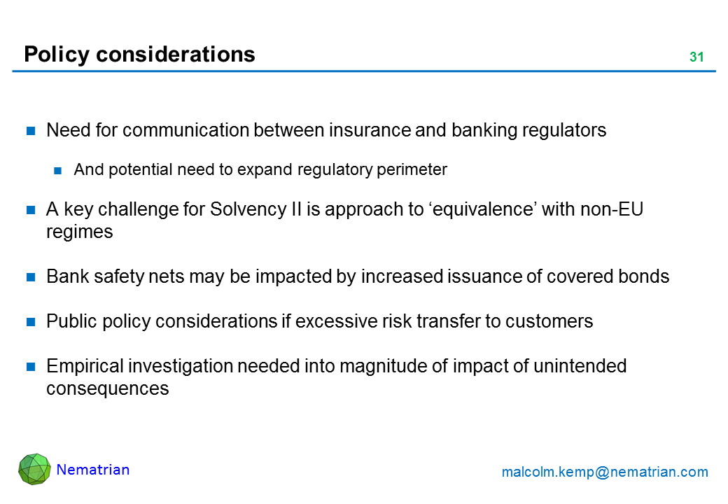 Bullet points include: Need for communication between insurance and banking regulators. And potential need to expand regulatory perimeter. A key challenge for Solvency II is approach to ‘equivalence’ with non-EU regimes. Bank safety nets may be impacted by increased issuance of covered bonds. Public policy considerations if excessive risk transfer to customers. Empirical investigation needed into magnitude of impact of unintended consequences