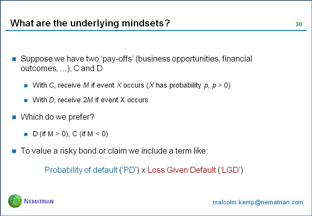 Bullet points include: Suppose we have two ‘pay-offs’ (business opportunities, financial outcomes, ...), C and D. With C, receive M if event X occurs (X has probability p, p > 0). With D, receive 2M if event X occurs. Which do we prefer? D (if M > 0), C (if M < 0). To value a risky bond or claim we include a term like: Probability of default (‘PD’) x Loss Given Default (‘LGD’)