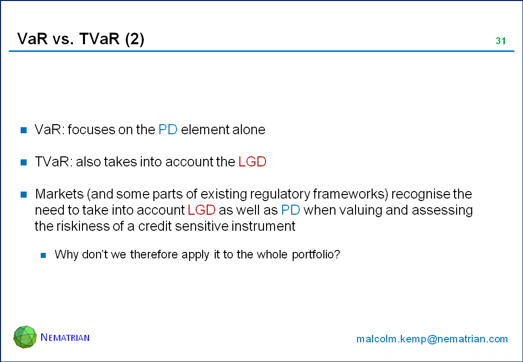 Bullet points include: VaR: focuses on the PD element alone. TVaR: also takes into account the LGD. Markets (and some parts of existing regulatory frameworks) recognise the need to take into account LGD as well as PD when valuing and assessing the riskiness of a credit sensitive instrument. Why don’t we therefore apply it to the whole portfolio?