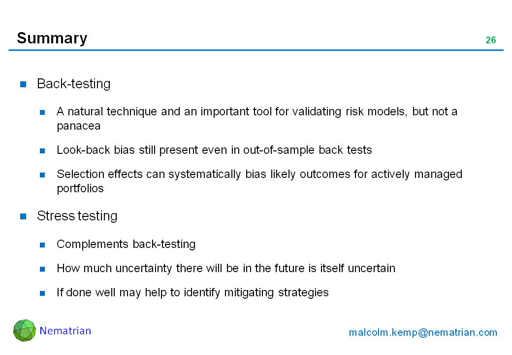 Bullet points include: Back-testing. A natural technique and an important tool for validating risk models, but not a panacea. Look-back bias still present even in out-of-sample back tests. Selection effects can systematically bias likely outcomes for actively managed portfolios. Stress testing. Complements back-testing. How much uncertainty there will be in the future is itself uncertain. If done well may help to identify mitigating strategies