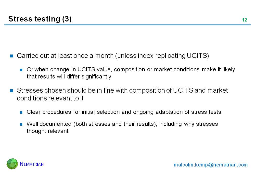 Bullet points include: Carried out at least once a month (unless index replicating UCITS). Or when change in UCITS value, composition or market conditions make it likely that results will differ significantly. Stresses chosen should be in line with composition of UCITS and market conditions relevant to it. Clear procedures for initial selection and ongoing adaptation of stress tests. Well documented (both stresses and their results), including why stresses thought relevant