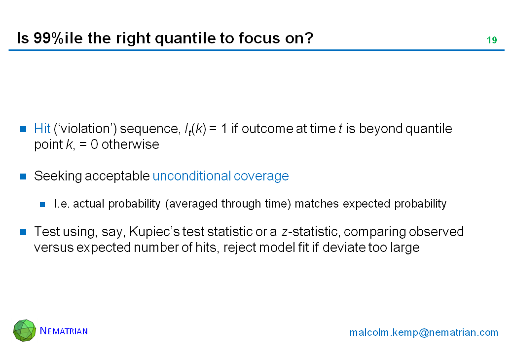 Bullet points include: Hit (‘violation’) sequence, It(k) = 1 if outcome at time t is beyond quantile point k, = 0 otherwise. Seeking acceptable unconditional coverage. I.e. actual probability (averaged through time) matches expected probability. Test using, say, Kupiec’s test statistic or a z-statistic, comparing observed versus expected number of hits, reject model fit if deviate too large