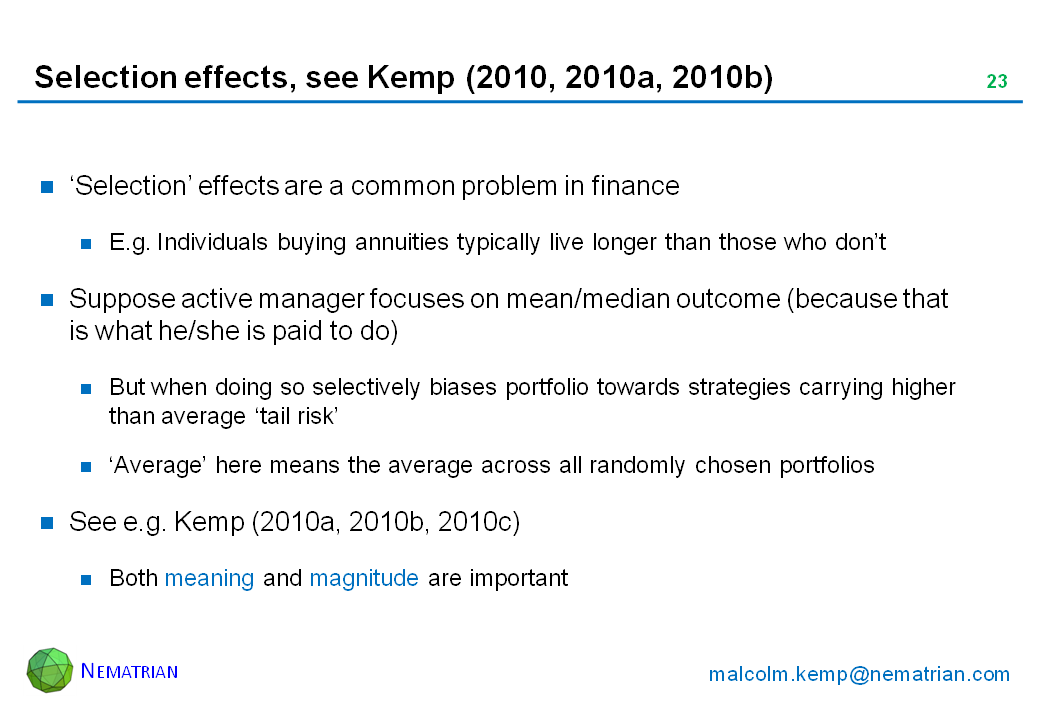 Bullet points include: ‘Selection’ effects are a common problem in finance. E.g. Individuals buying annuities typically live longer than those who don’t. Suppose active manager focuses on mean/median outcome (because that is what he/she is paid to do). But when doing so selectively biases portfolio towards strategies carrying higher than average ‘tail risk’. ‘Average’ here means the average across all randomly chosen portfolios. See e.g. Kemp (2010a, 2010b, 2010c). Both meaning and magnitude are important