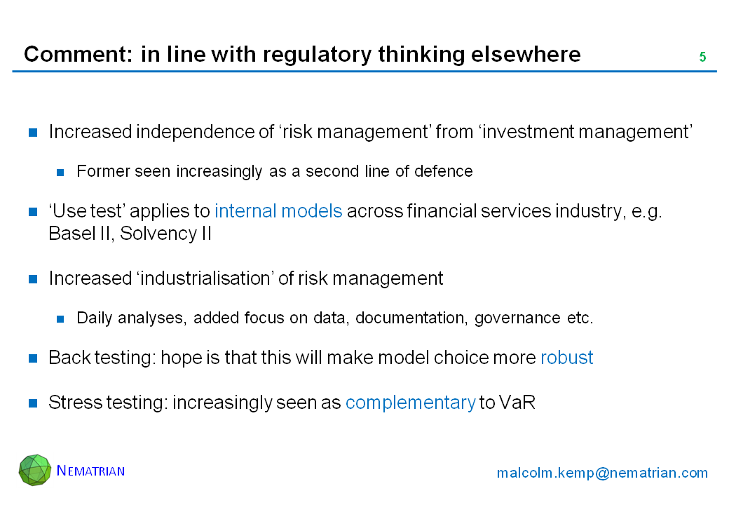 Bullet points include: Increased independence of ‘risk management’ from ‘investment management’. Former seen increasingly as a second line of defence. ‘Use test’ applies to internal models across financial services industry, e.g. Basel II, Solvency II. Increased ‘industrialisation’ of risk management. Daily analyses, added focus on data, documentation, governance etc. Back testing: hope is that this will make model choice more robust. Stress testing: increasingly seen as complementary to VaR