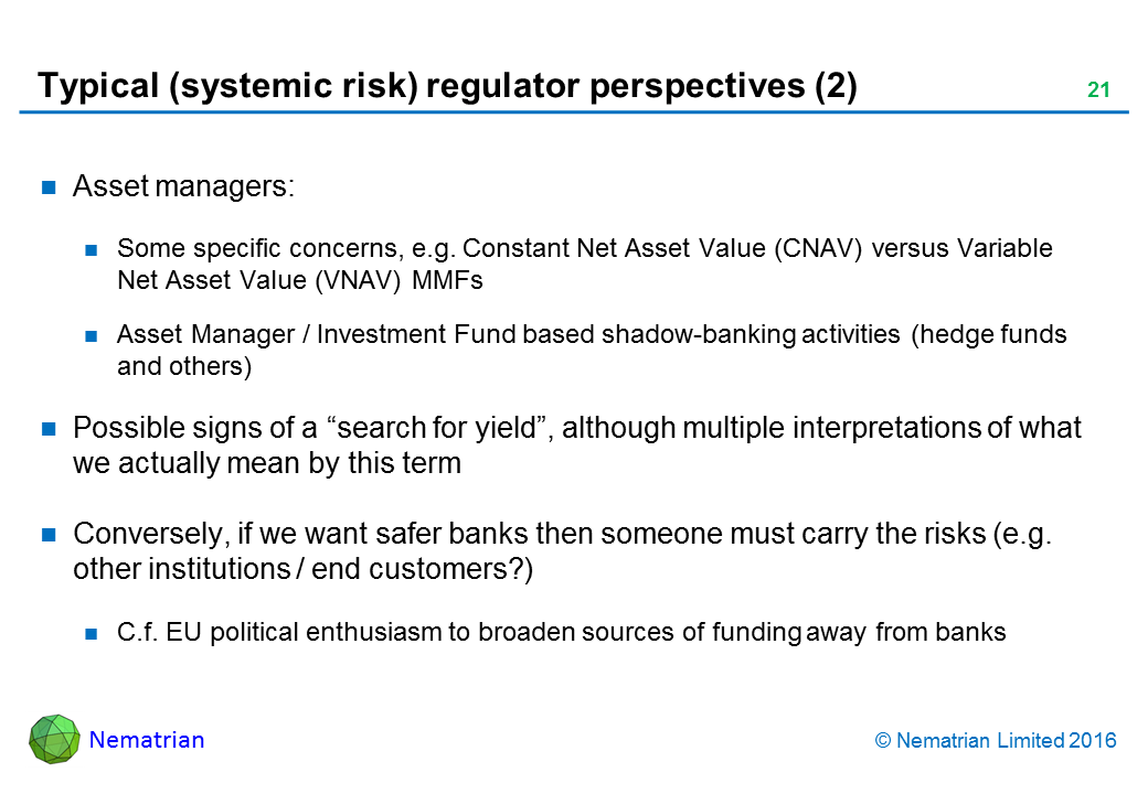 Bullet points include: Asset managers: Some specific concerns, e.g. Constant Net Asset Value (CNAV) versus Variable Net Asset Value (VNAV) MMFs. Asset Manager / Investment Fund based shadow-banking activities (hedge funds and others). Possible signs of a “search for yield”, although multiple interpretations of what we actually mean by this term. Conversely, if we want safer banks then someone must carry the risks (e.g. other institutions / end customers?). C.f. EU political enthusiasm to broaden sources of funding away from banks
