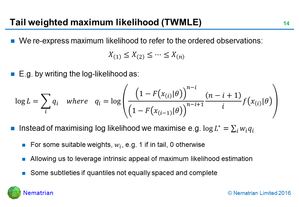 Bullet points include: We re-express maximum likelihood to refer to the ordered observations: E.g. by writing the log-likelihood as: Instead of maximising log likelihood we maximise e.g. For some suitable weights, e.g. 1 if in tail, 0 otherwise. Allowing us to leverage intrinsic appeal of maximum likelihood estimation. Some subtleties if quantiles not equally spaced and complete