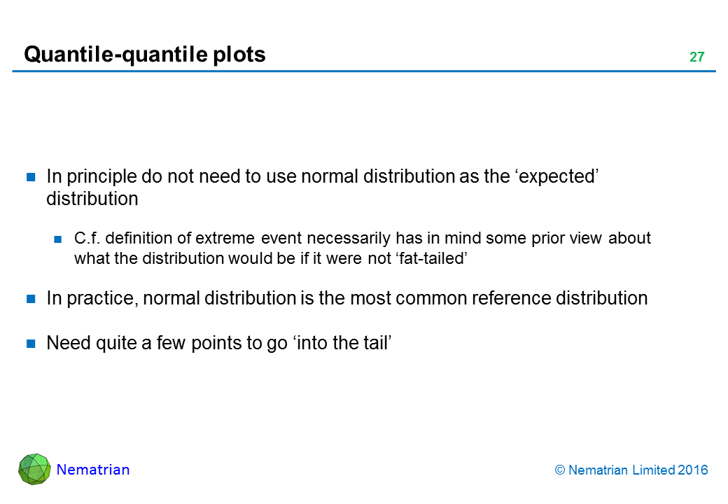 Bullet points include: In principle do not need to use normal distribution as the ‘expected’ distribution. C.f. definition of extreme event necessarily has in mind some prior view about what the distribution would be if it were not ‘fat-tailed’. In practice, normal distribution is the most common reference distribution. Need quite a few points to go ‘into the tail’